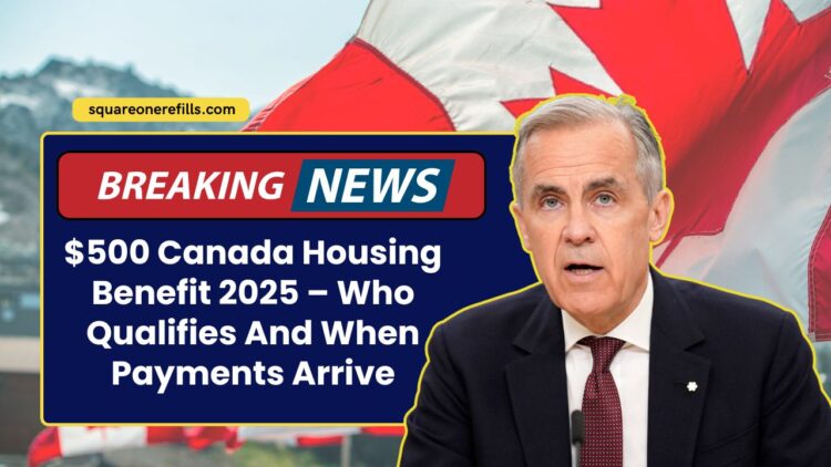 $500 Canada Housing Benefit 2025 – Who Qualifies And When Payments Arrive