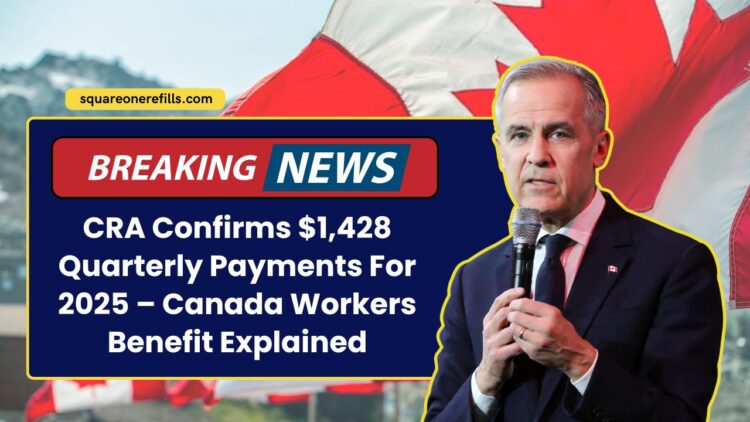 CRA Confirms $1,428 Quarterly Payments For 2025 – Canada Workers Benefit Explained