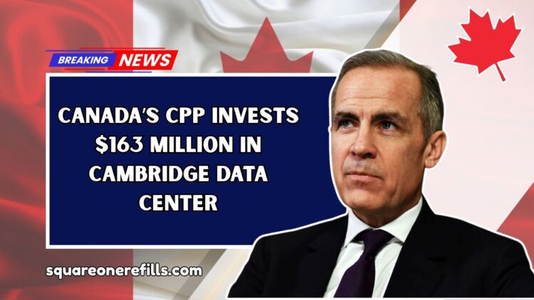 Canada’s CPP Invests $163 Million in Cambridge Data Center – What It Means for Your Pension in 2025