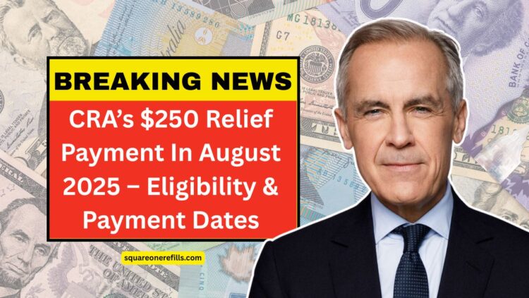 CRA’s $250 Relief Payment In August 2025 – Eligibility And Payment Dates
