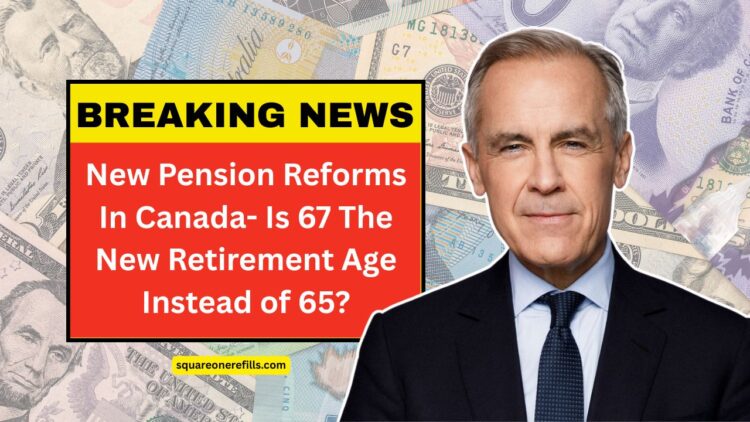 New Pension Reforms In Canada- Is 67 The New Retirement Age Instead of 65?