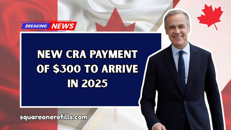 New CRA Payment Of $300 To Arrive In 2025