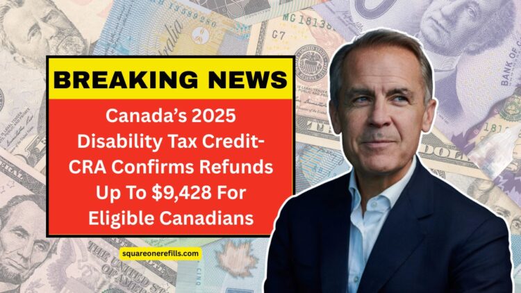 Canada’s 2025 Disability Tax Credit- CRA Confirms Refunds Up To $9,428 For Eligible Canadians